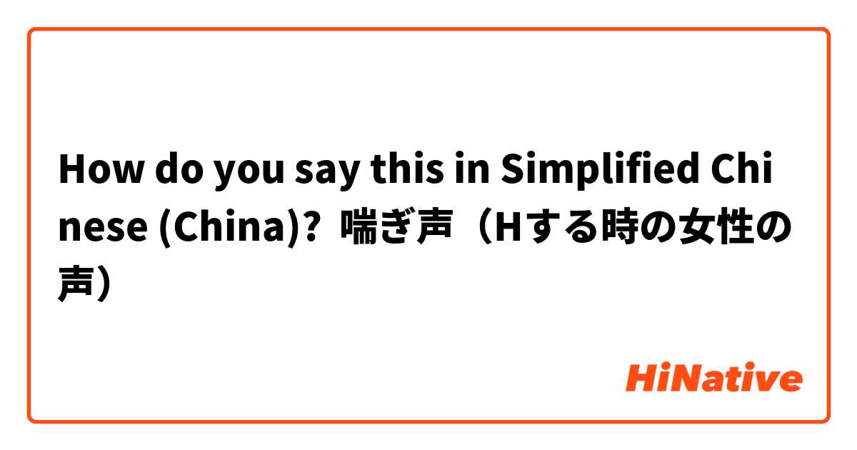 How do you say this in Simplified Chinese (China)? 喘ぎ声（Hする時の女性の声）