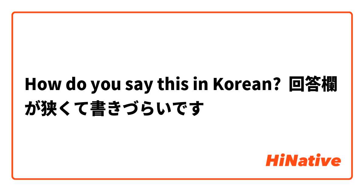 How do you say this in Korean? 回答欄が狭くて書きづらいです