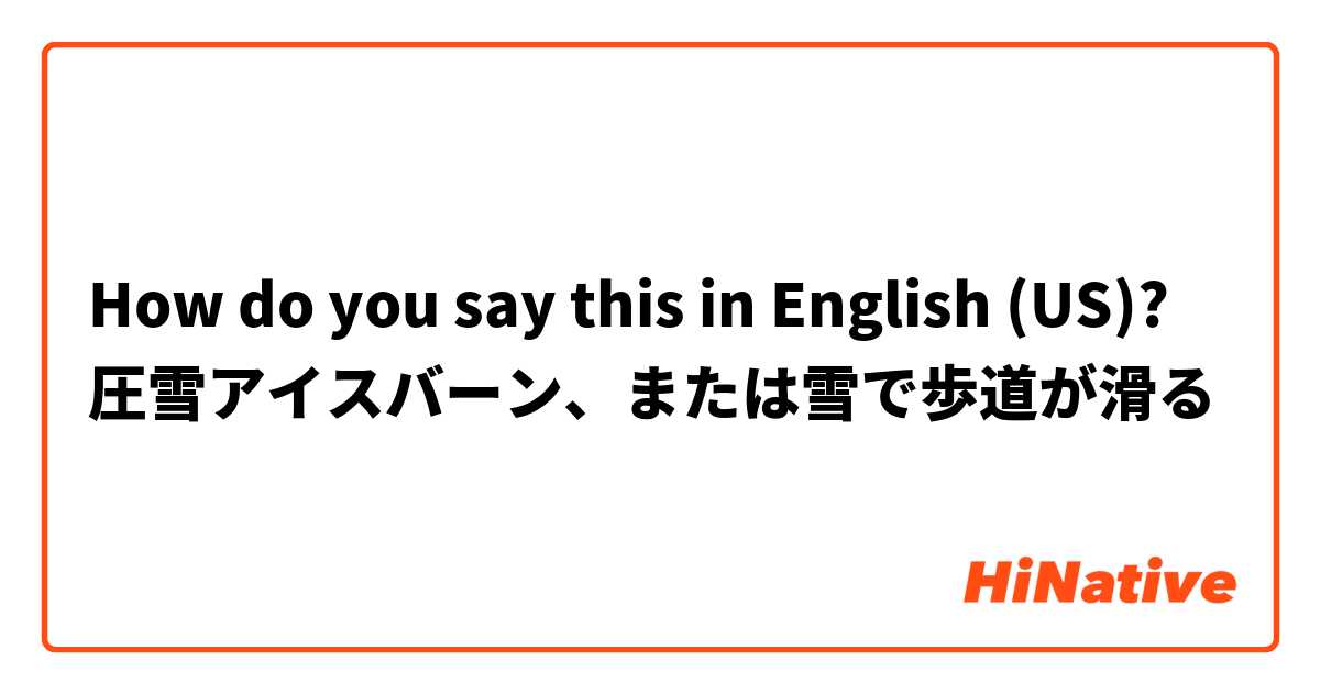 How do you say this in English (US)? 圧雪アイスバーン、または雪で歩道が滑る
