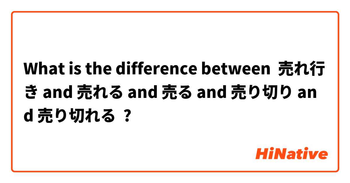 What is the difference between 売れ行き and 売れる and 売る and 売り切り and 売り切れる ?