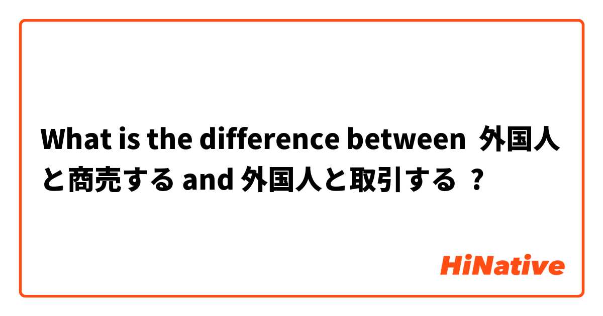 What is the difference between 外国人と商売する and 外国人と取引する ?