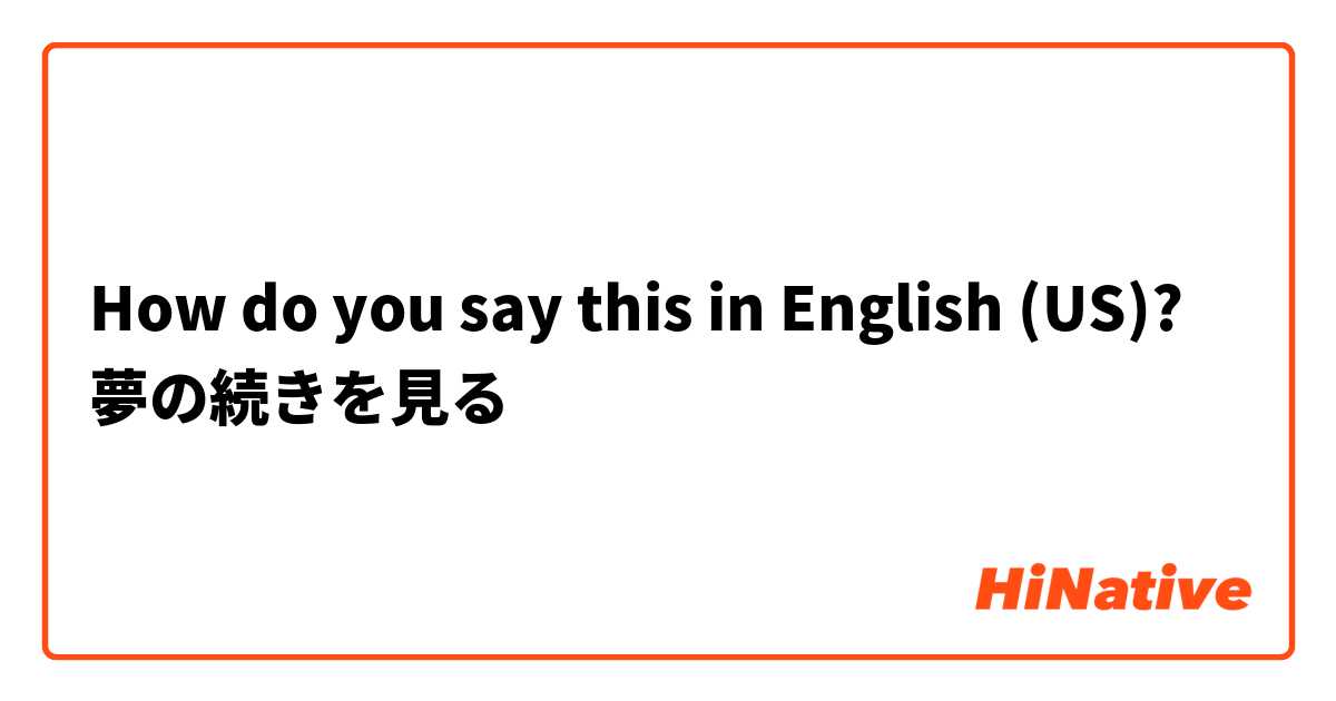 How do you say this in English (US)? 夢の続きを見る