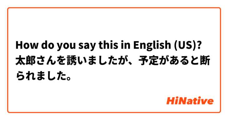 How do you say this in English (US)? 太郎さんを誘いましたが、予定があると断られました。