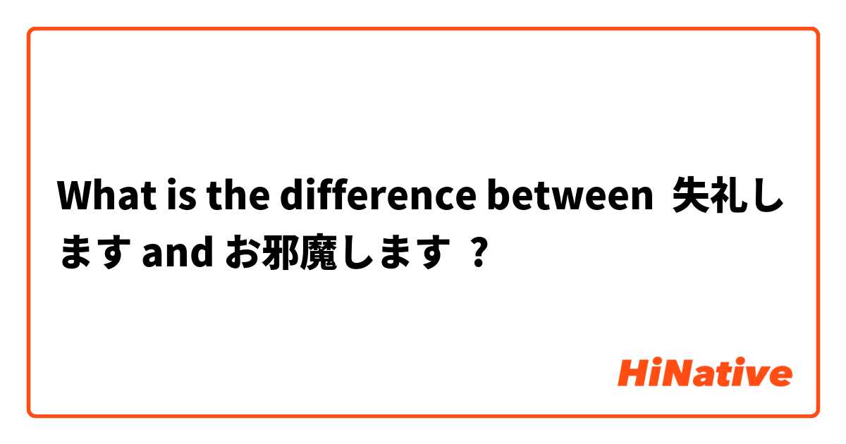 What is the difference between 失礼します and お邪魔します ?