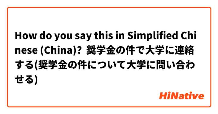 How do you say this in Simplified Chinese (China)? 奨学金の件で大学に連絡する(奨学金の件について大学に問い合わせる)