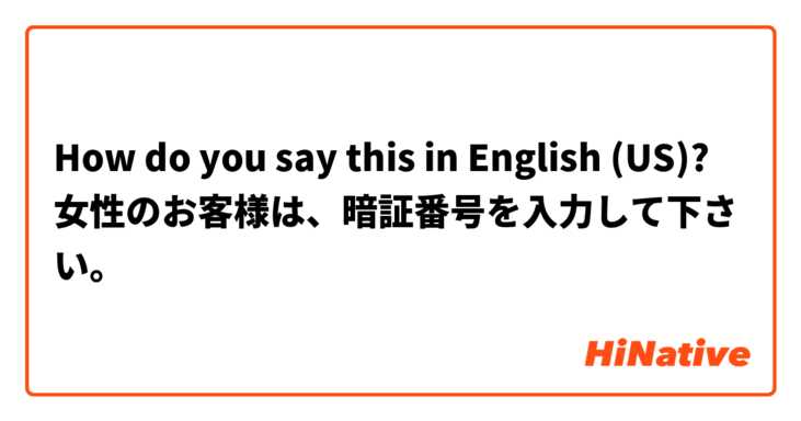 How do you say this in English (US)? 女性のお客様は、暗証番号を入力して下さい。