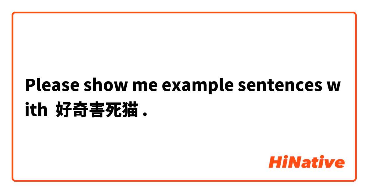 Please show me example sentences with 好奇害死猫.