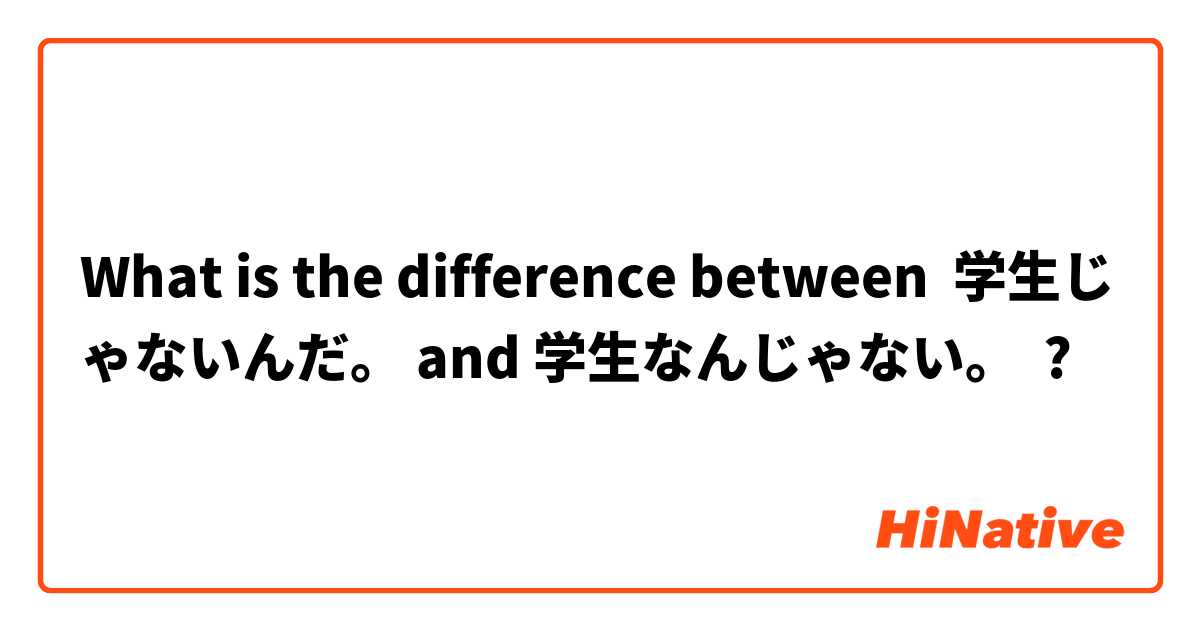 What is the difference between 学生じゃないんだ。 and 学生なんじゃない。 ?