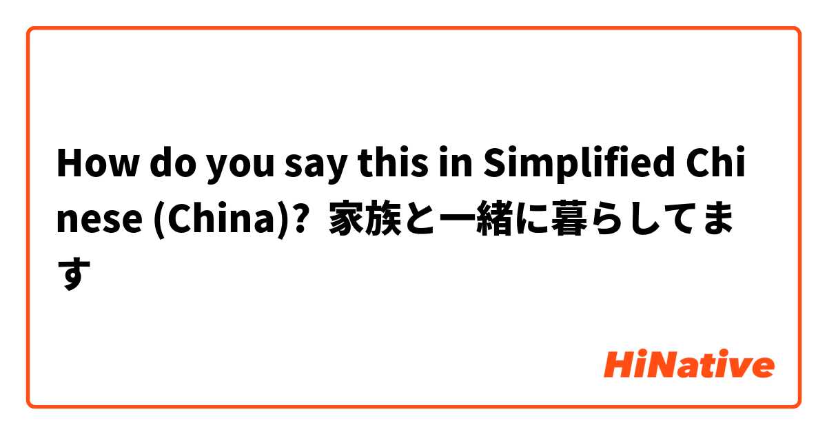 How do you say this in Simplified Chinese (China)? 家族と一緒に暮らしてます