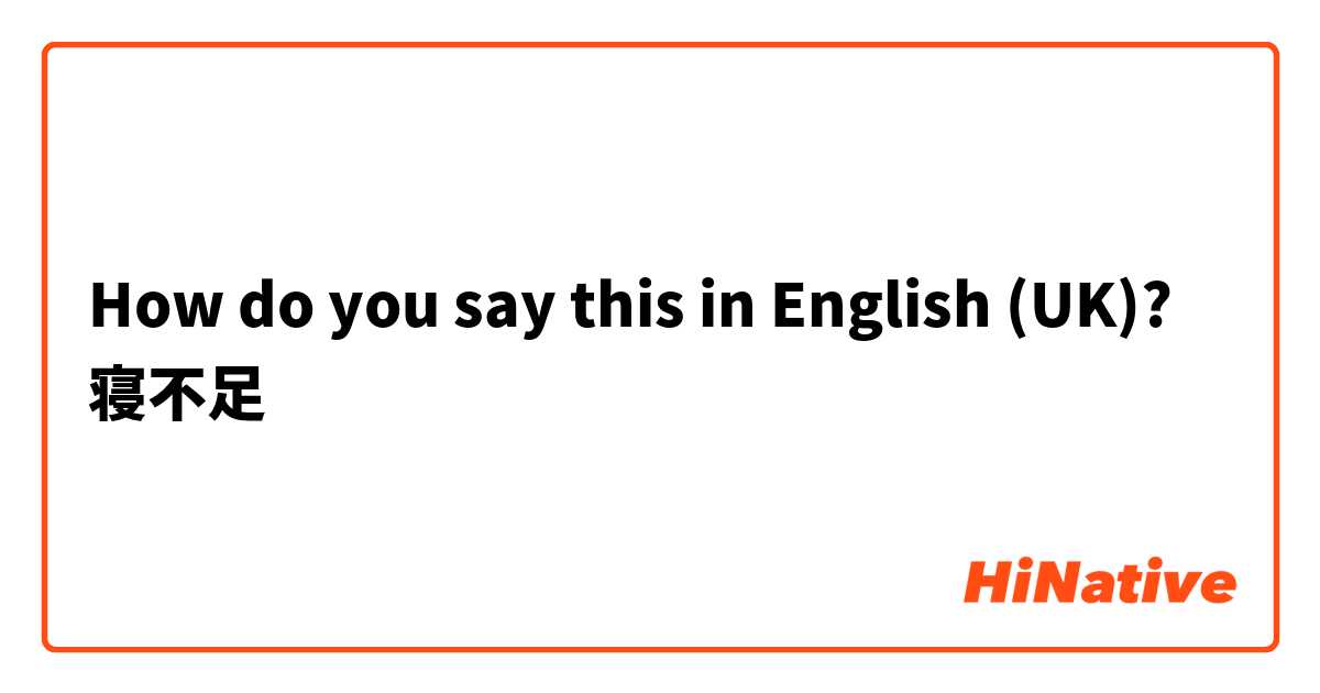 How do you say this in English (UK)? 寝不足