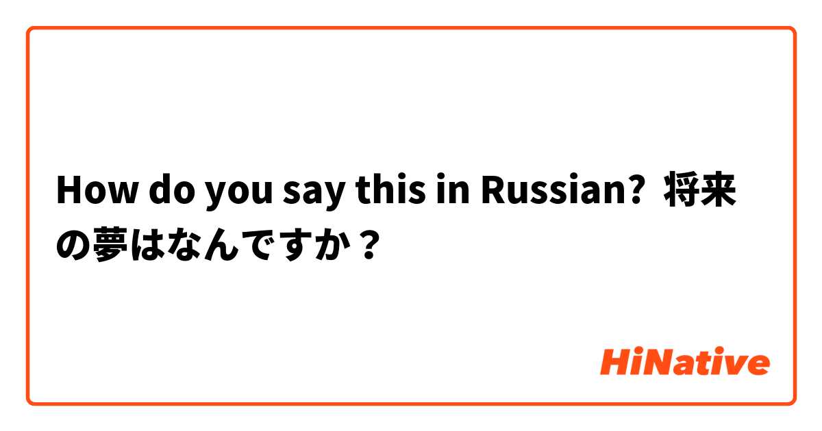 How do you say this in Russian? 将来の夢はなんですか？