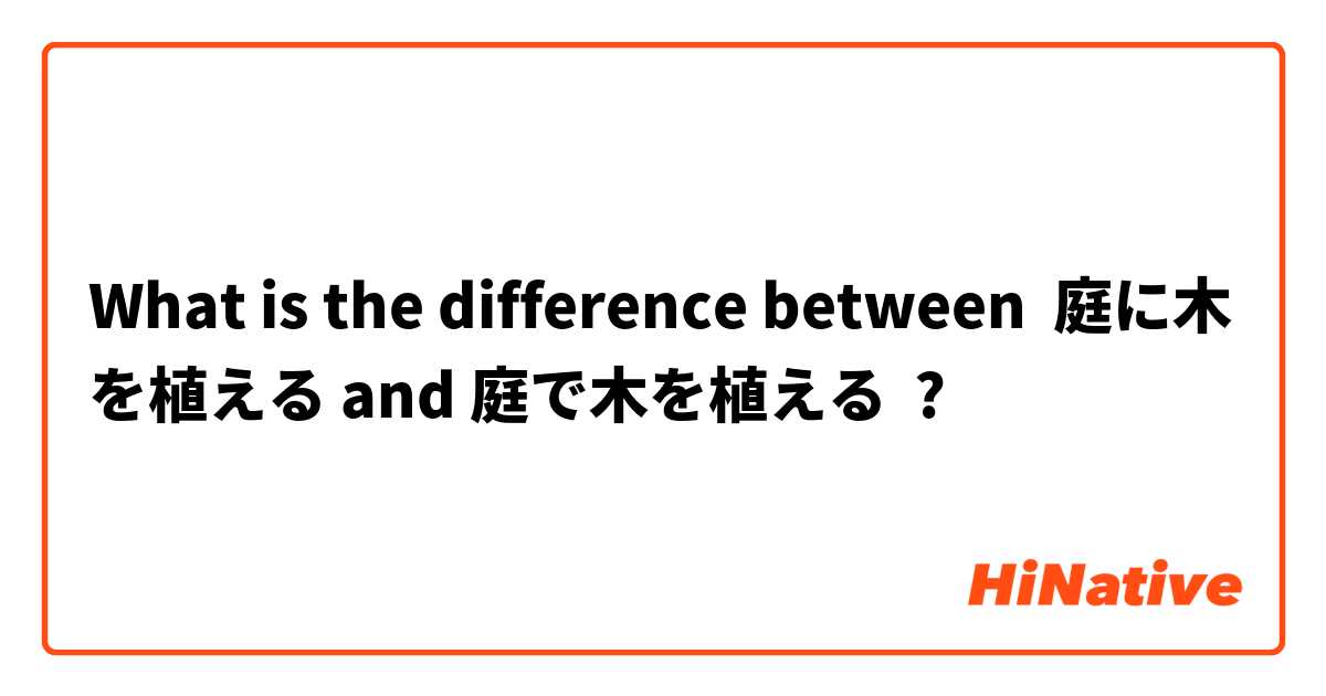 What is the difference between 庭に木を植える and 庭で木を植える ?