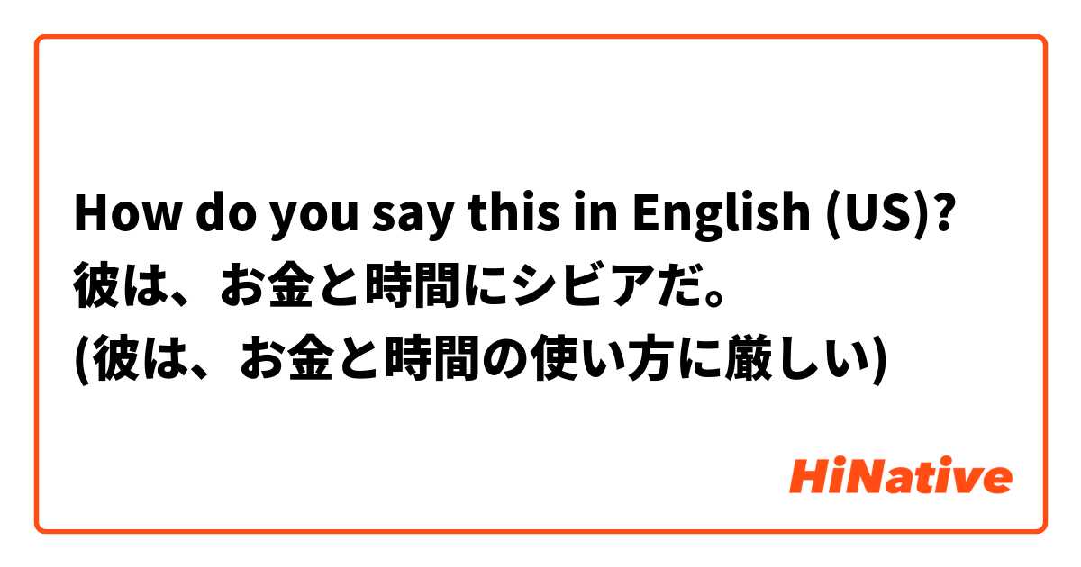 How do you say this in English (US)? 彼は、お金と時間にシビアだ。
(彼は、お金と時間の使い方に厳しい)