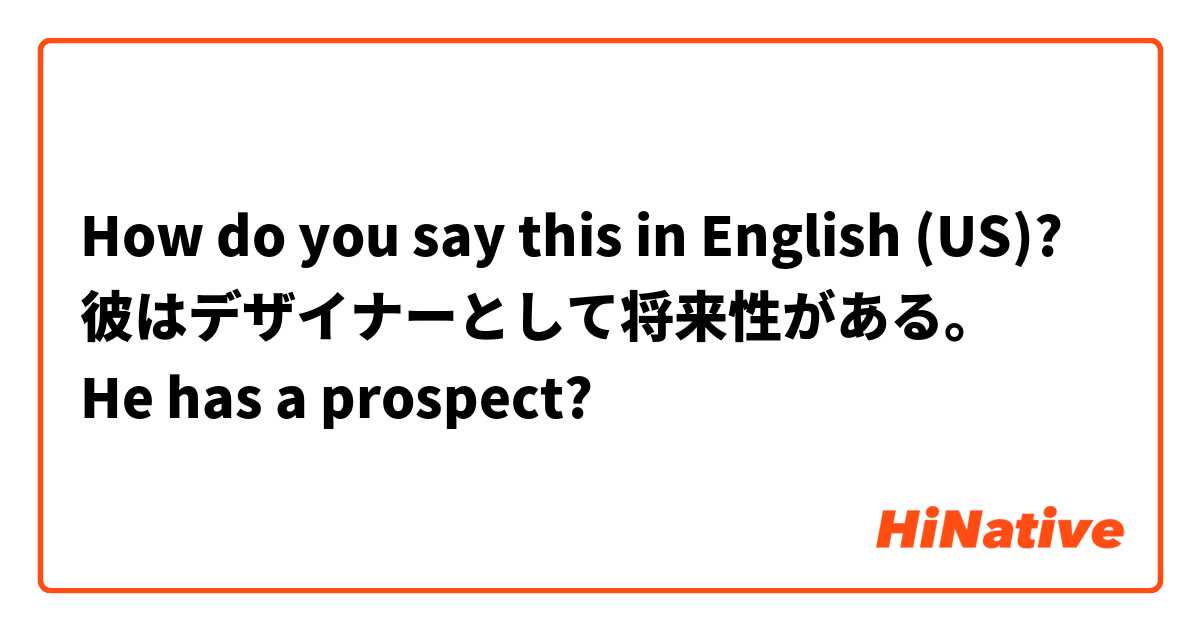 How do you say this in English (US)? 彼はデザイナーとして将来性がある。
He has a prospect?