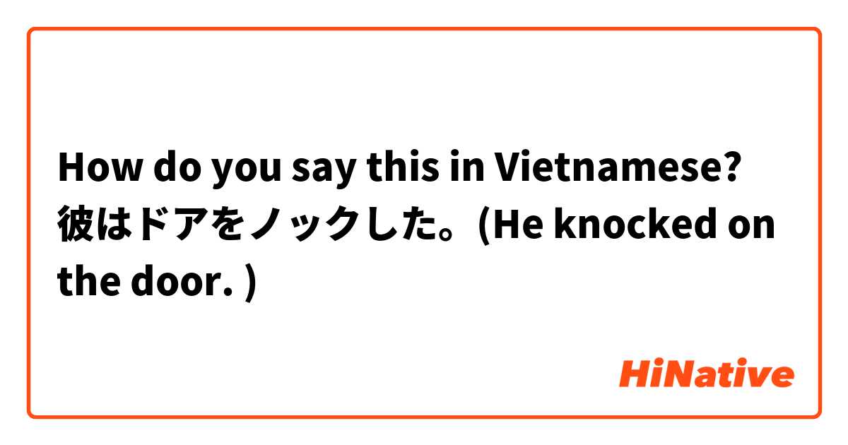 How do you say this in Vietnamese? 彼はドアをノックした。(He knocked on the door. )