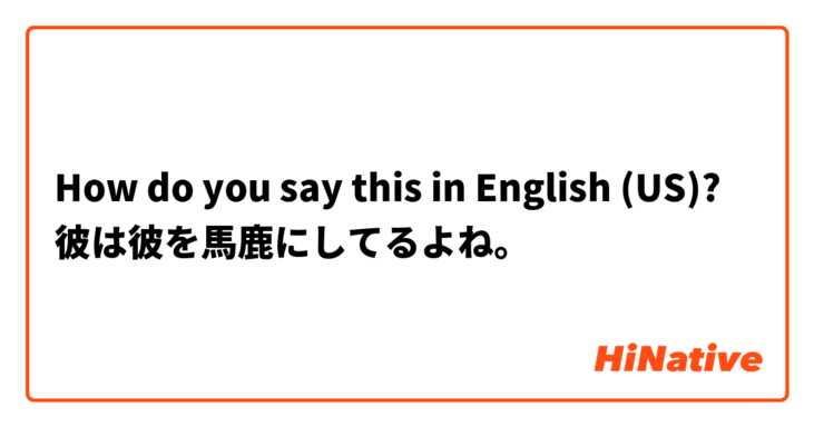 How do you say this in English (US)? 彼は彼を馬鹿にしてるよね。