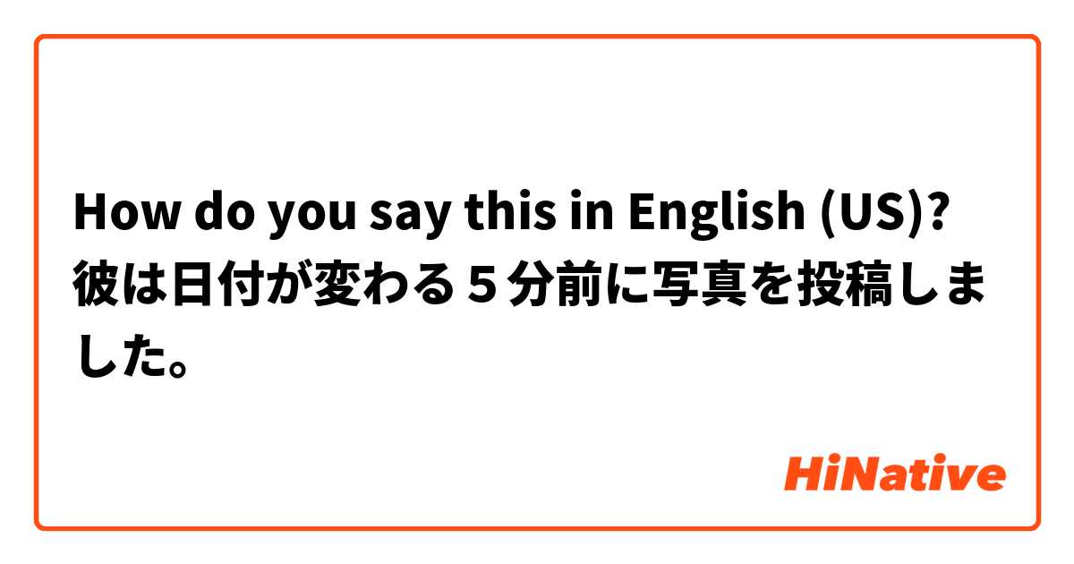 How do you say this in English (US)? 彼は日付が変わる５分前に写真を投稿しました。