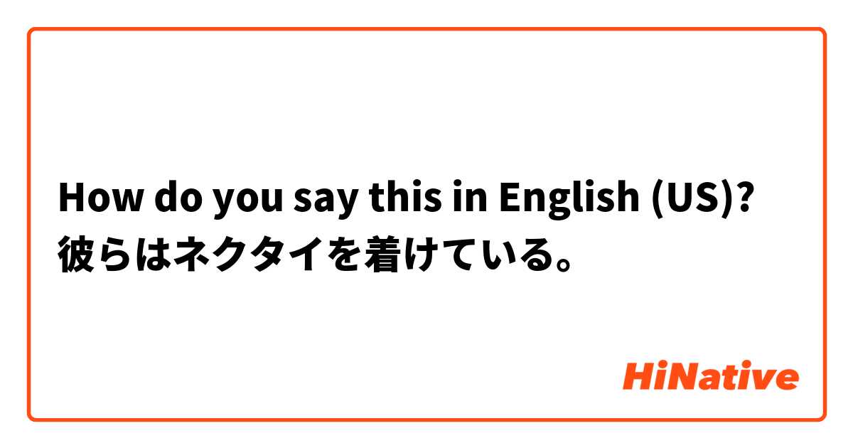 How do you say this in English (US)? 彼らはネクタイを着けている。