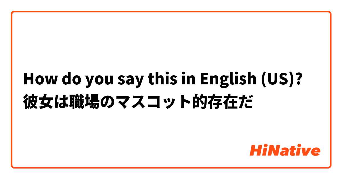 How do you say this in English (US)? 彼女は職場のマスコット的存在だ