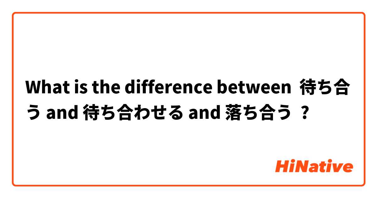 What is the difference between 待ち合う and 待ち合わせる and 落ち合う ?