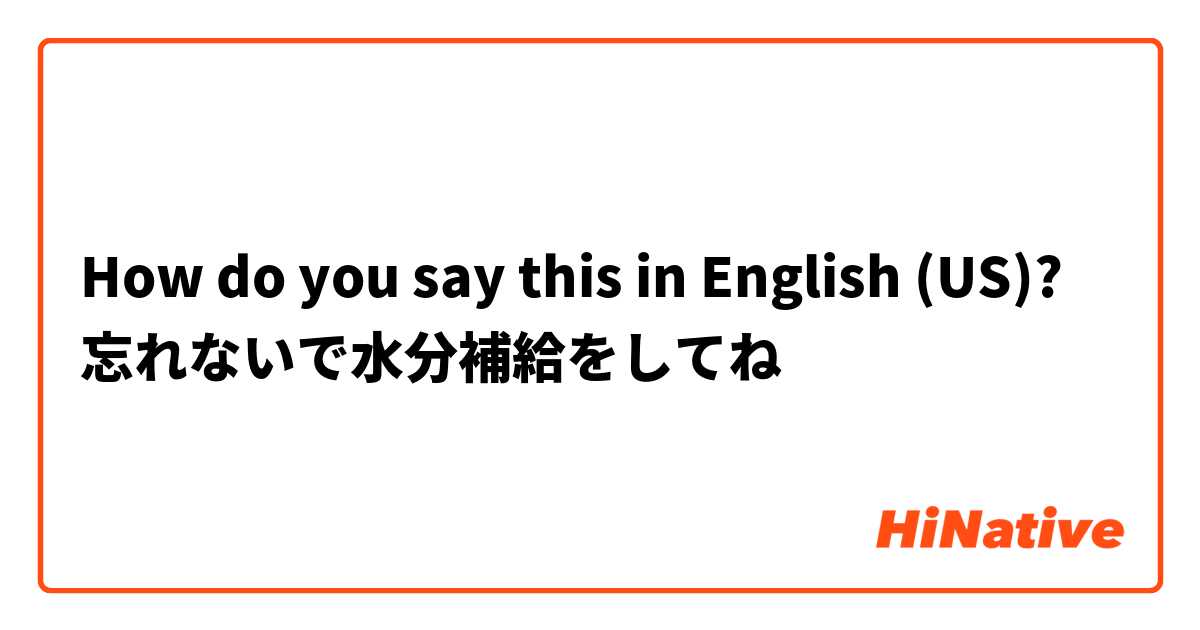 How do you say this in English (US)? 忘れないで水分補給をしてね