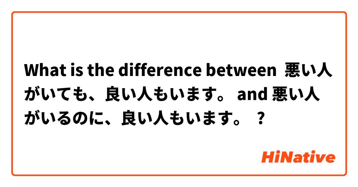 What is the difference between 悪い人がいても、良い人もいます。 and 悪い人がいるのに、良い人もいます。 ?