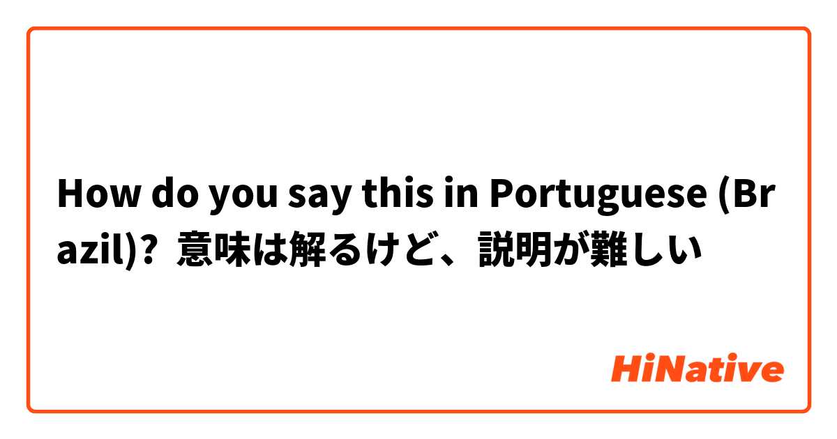 How do you say this in Portuguese (Brazil)? 意味は解るけど、説明が難しい