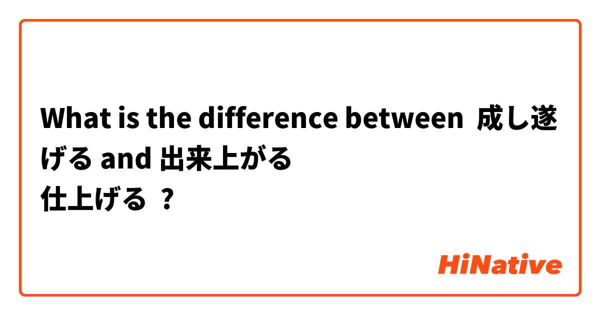 What is the difference between 成し遂げる and 出来上がる
仕上げる ?