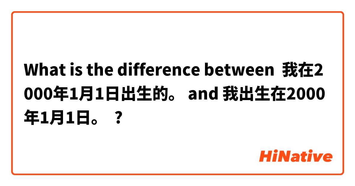 What is the difference between 我在2000年1月1日出生的。 and 我出生在2000年1月1日。 ?