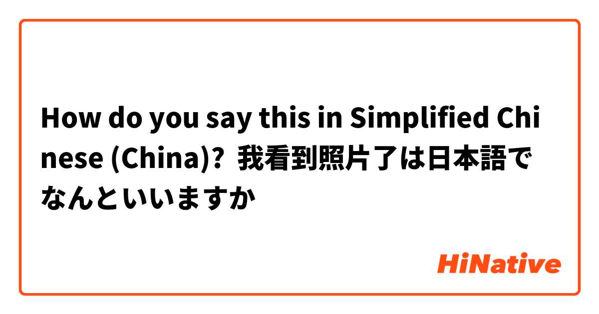 How do you say this in Simplified Chinese (China)? 我看到照片了は日本語でなんといいますか