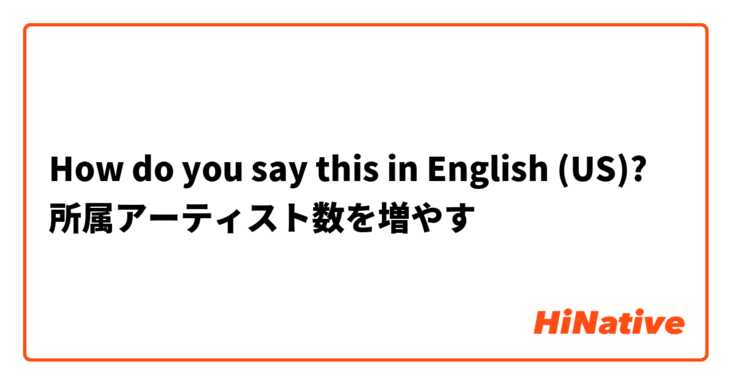 How do you say this in English (US)? 所属アーティスト数を増やす
