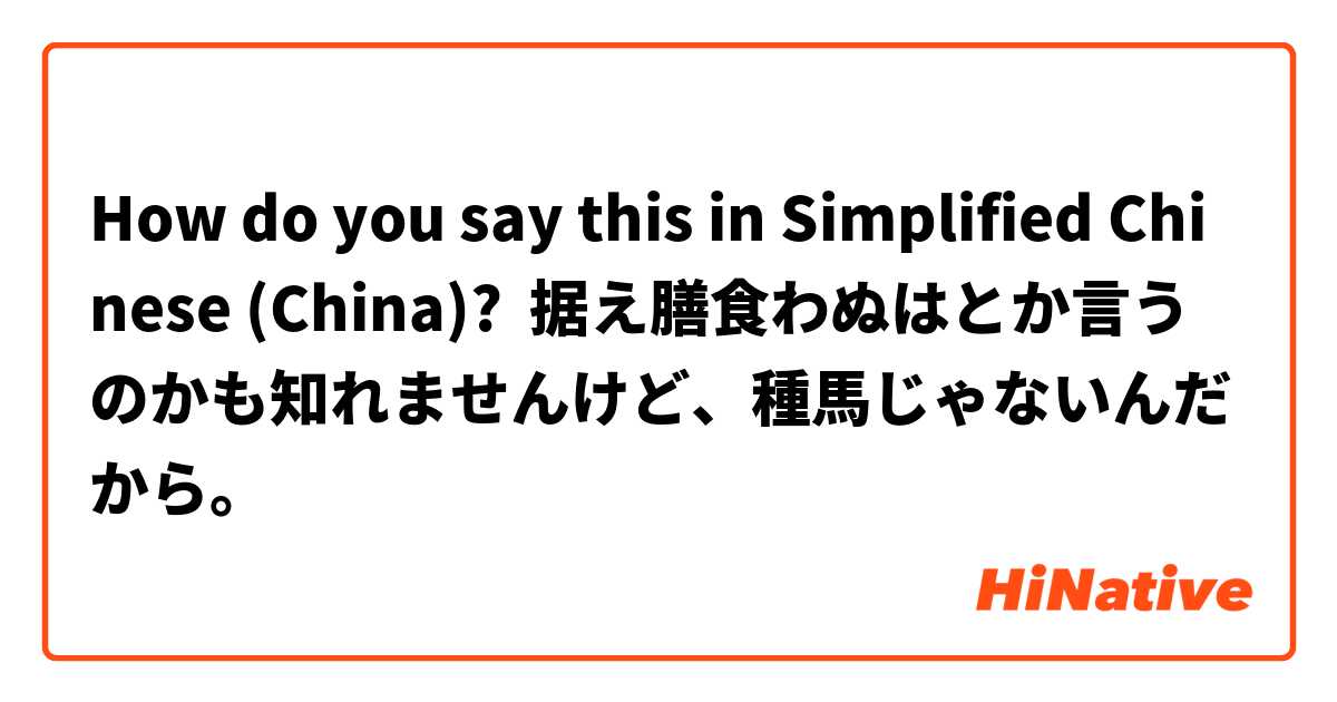 How do you say this in Simplified Chinese (China)? 据え膳食わぬはとか言うのかも知れませんけど、種馬じゃないんだから。