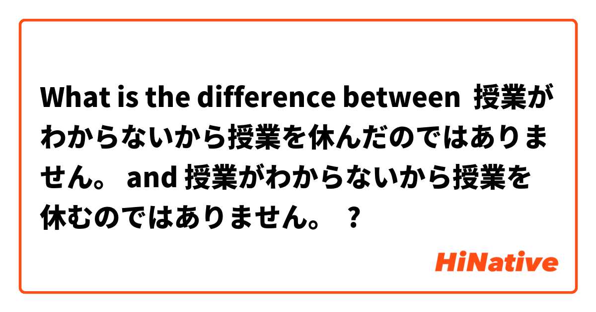 What is the difference between 授業がわからないから授業を休んだのではありません。 and 授業がわからないから授業を休むのではありません。 ?