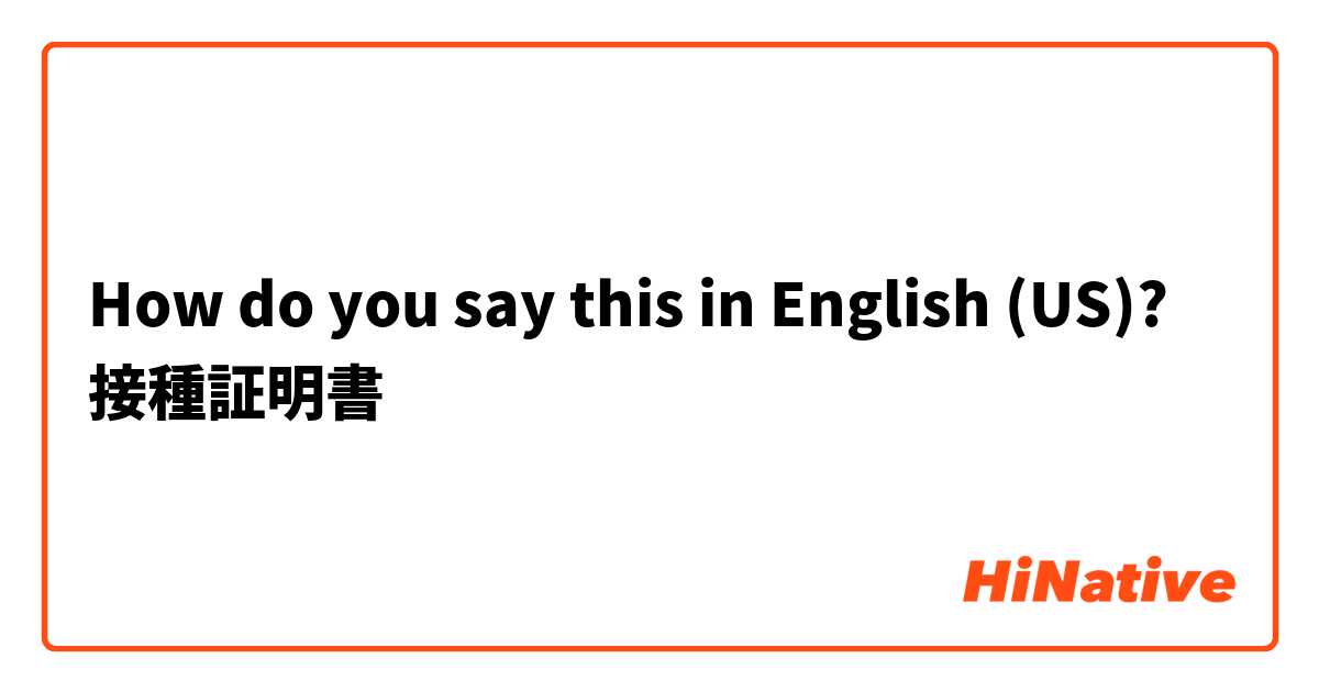 How do you say this in English (US)? 接種証明書