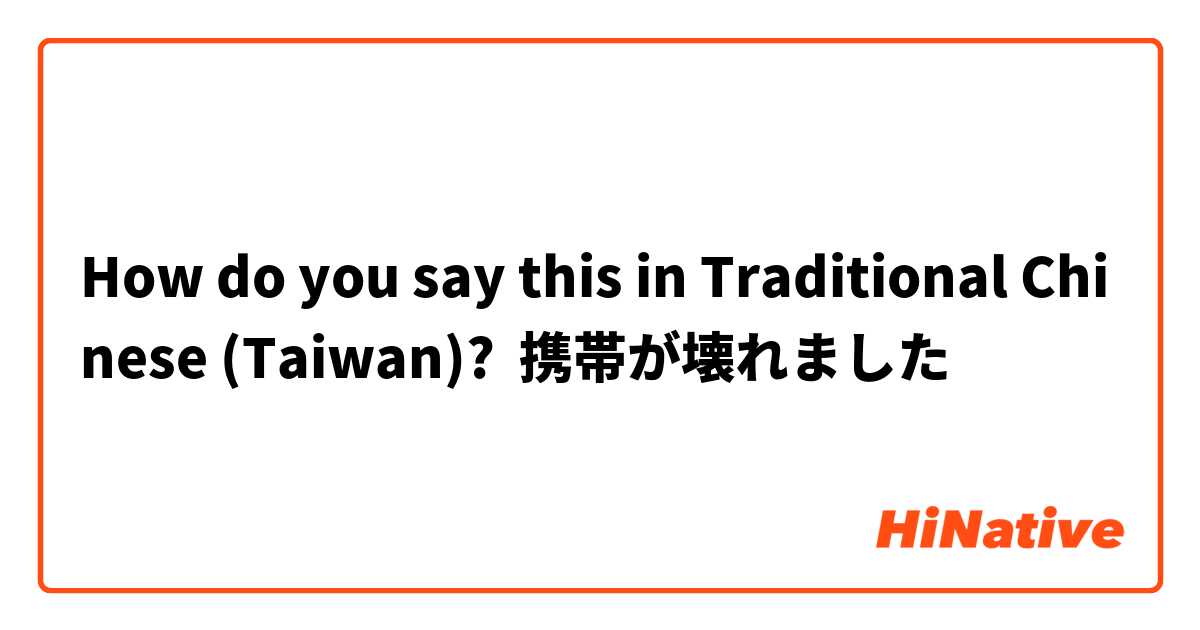 How do you say this in Traditional Chinese (Taiwan)? 携帯が壊れました