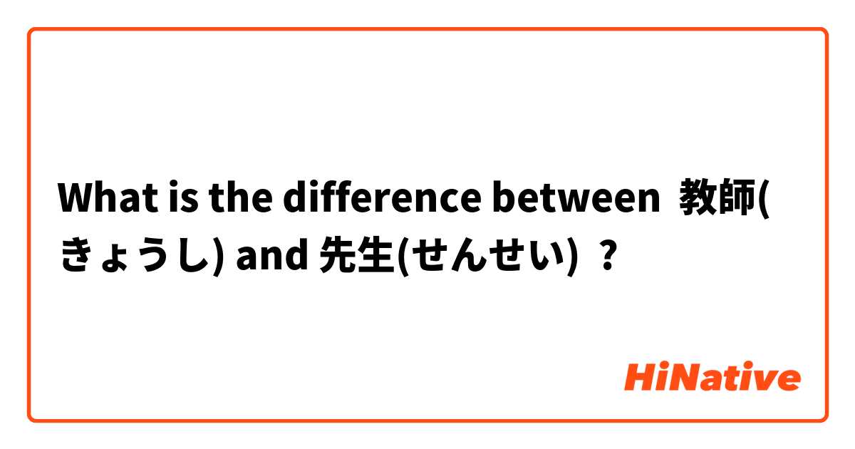 What is the difference between 教師(きょうし) and 先生(せんせい) ?
