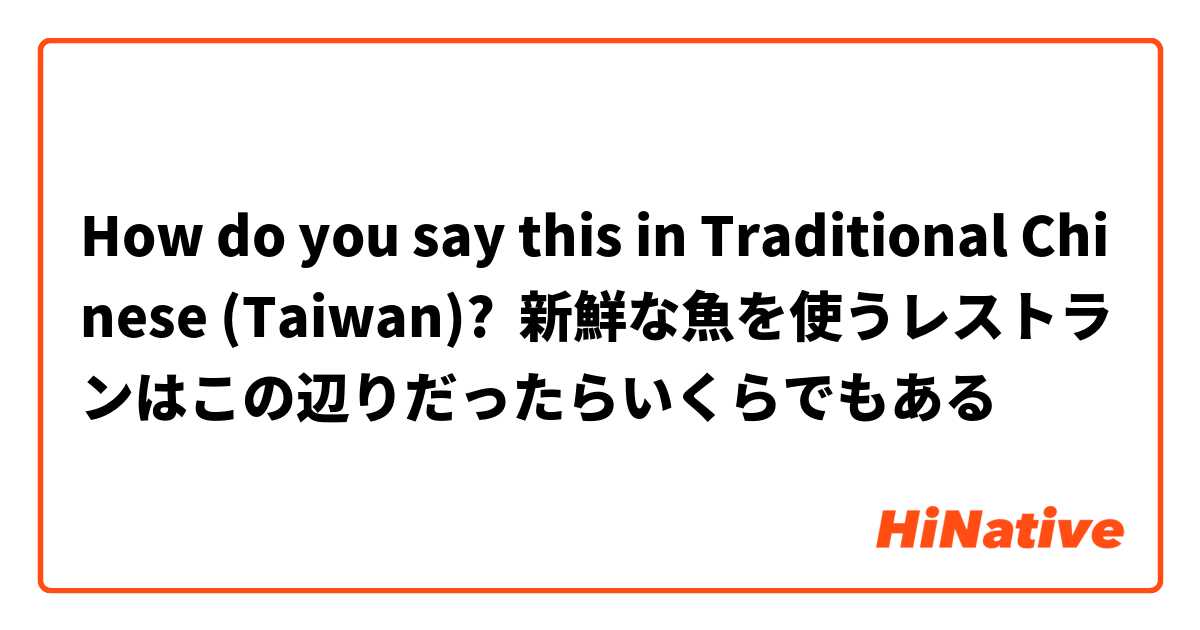 How do you say this in Traditional Chinese (Taiwan)? 新鮮な魚を使うレストランはこの辺りだったらいくらでもある