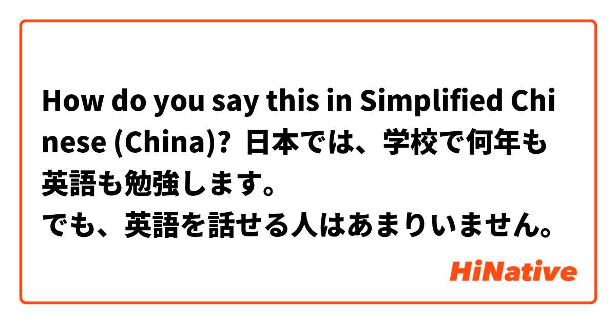 How do you say this in Simplified Chinese (China)? 日本では、学校で何年も英語も勉強します。
でも、英語を話せる人はあまりいません。
