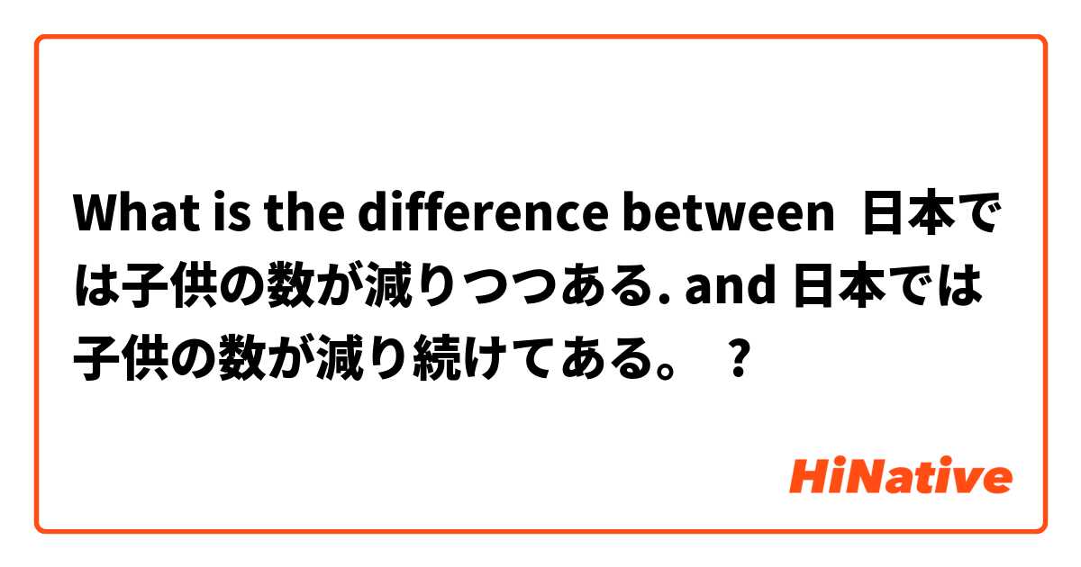 What is the difference between 日本では子供の数が減りつつある. and 日本では子供の数が減り続けてある。 ?