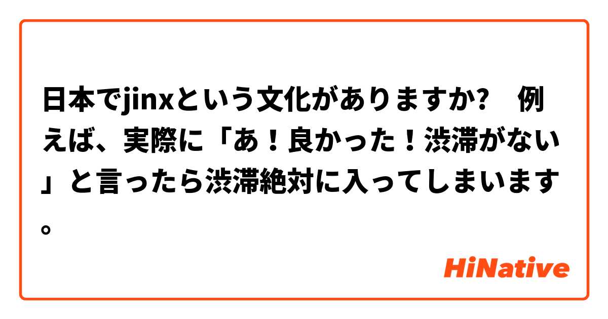 日本でjinxという文化がありますか?　例えば、実際に「あ！良かった！渋滞がない」と言ったら渋滞絶対に入ってしまいます。