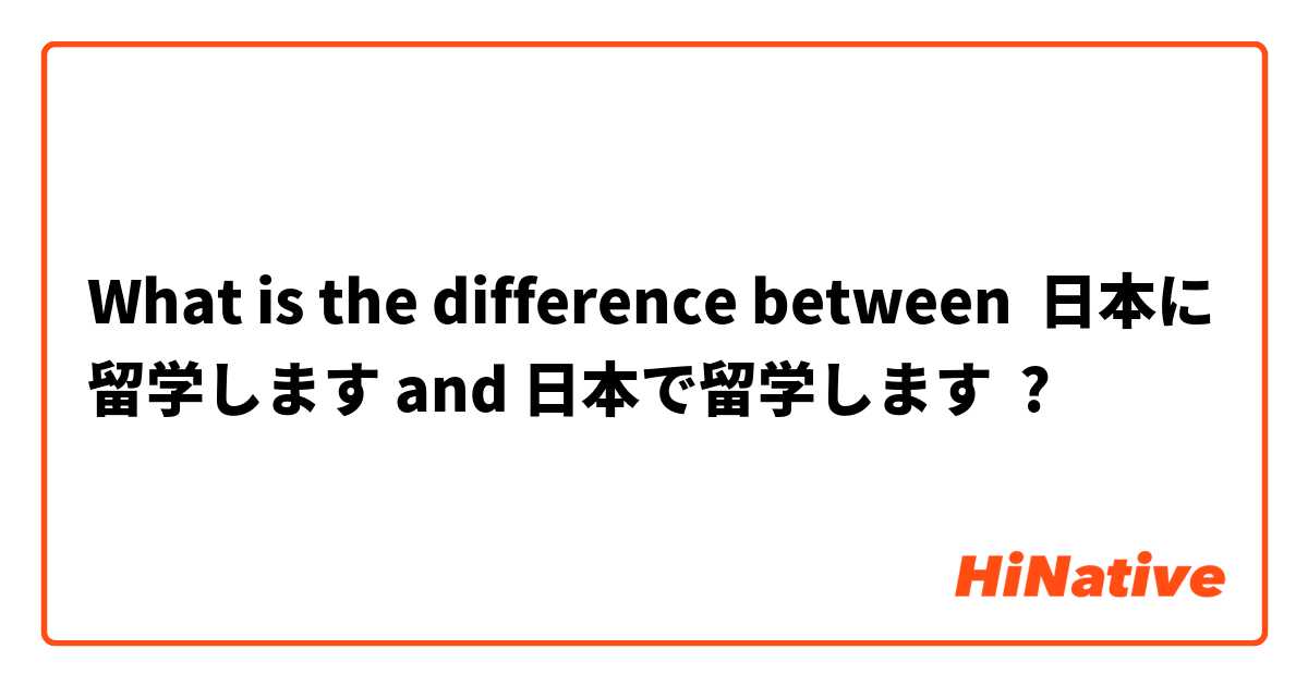 What is the difference between 日本に留学します and 日本で留学します ?