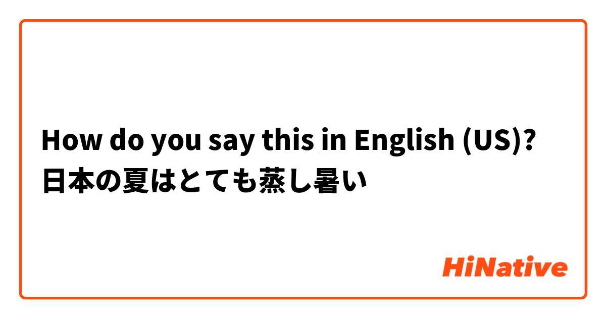 How do you say this in English (US)? 日本の夏はとても蒸し暑い