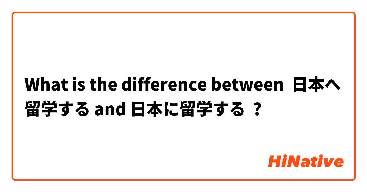 What is the difference between 日本へ留学する and 日本に留学する ?