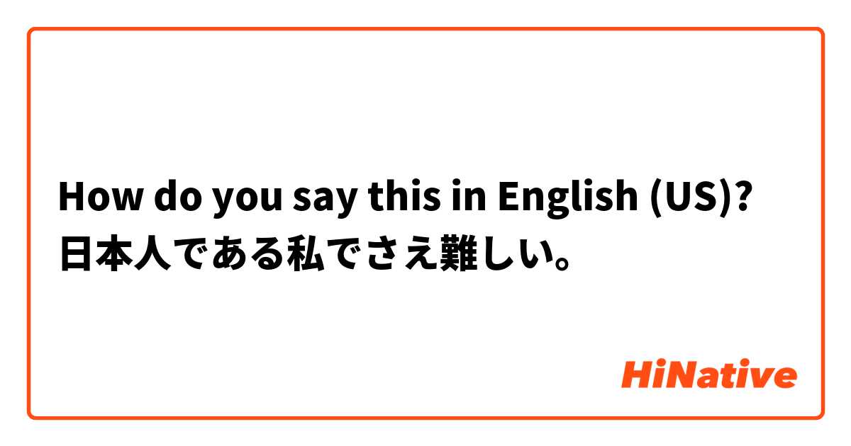 How do you say this in English (US)? 日本人である私でさえ難しい。