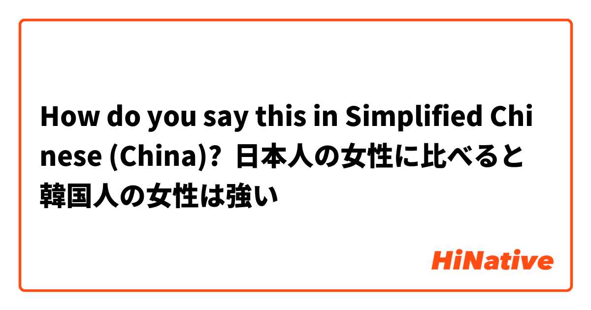 How do you say this in Simplified Chinese (China)? 日本人の女性に比べると韓国人の女性は強い
