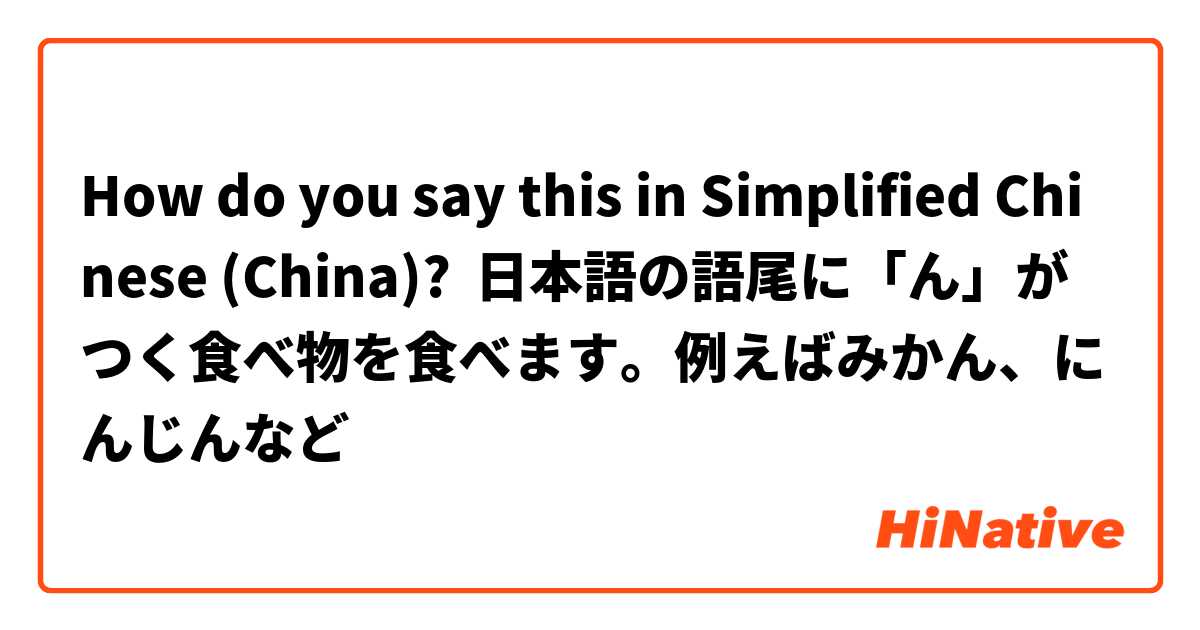 How do you say this in Simplified Chinese (China)? 日本語の語尾に「ん」がつく食べ物を食べます。例えばみかん、にんじんなど
