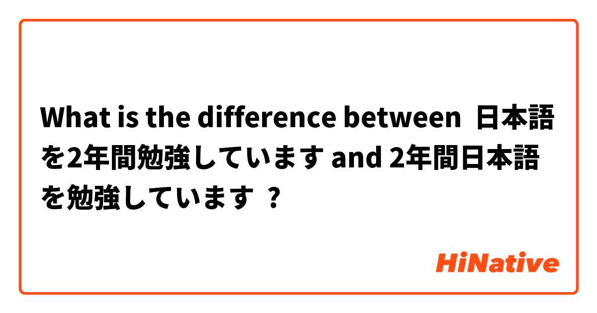 What is the difference between 日本語を2年間勉強しています and 2年間日本語を勉強しています ?