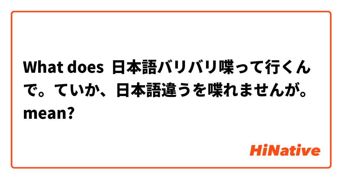What Is The Meaning Of 日本語バリバリ喋って行くんで ていか 日本語違うを喋れませんが Question About Japanese Hinative