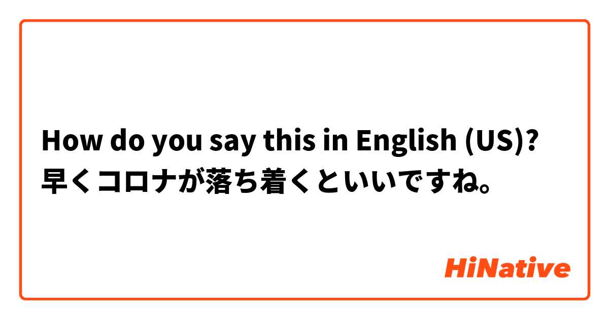 How do you say this in English (US)? 早くコロナが落ち着くといいですね。