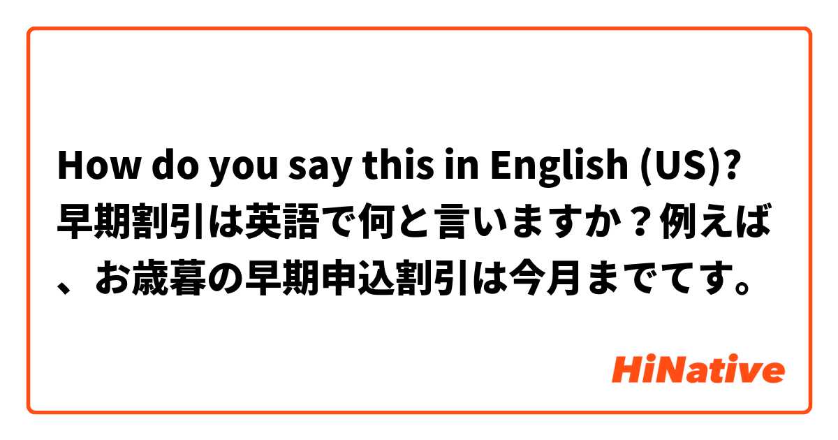 How do you say this in English (US)? 早期割引は英語で何と言いますか？例えば、お歳暮の早期申込割引は今月までてす。